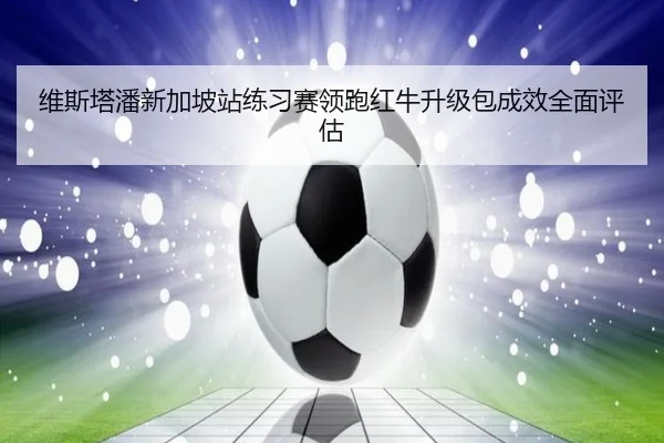 维斯塔潘新加坡站练习赛领跑红牛升级包成效全面评估 - tianbo.comapp