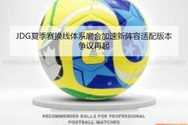JDG夏季赛换线体系磨合加速新阵容适配版本争议再起 - tianbo.comapp