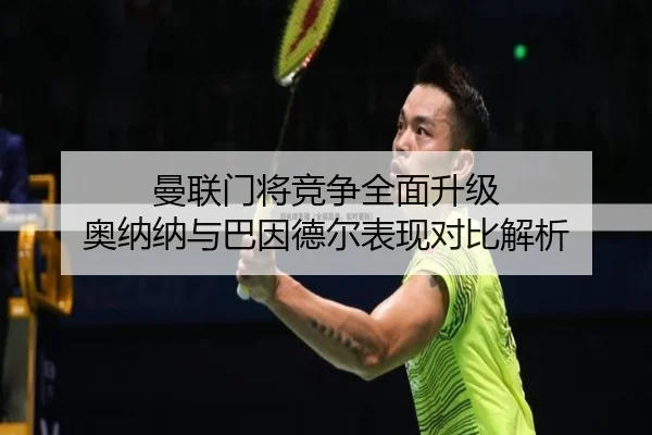 曼联门将竞争全面升级 奥纳纳与巴因德尔表现对比解析 | tianbo.comapp