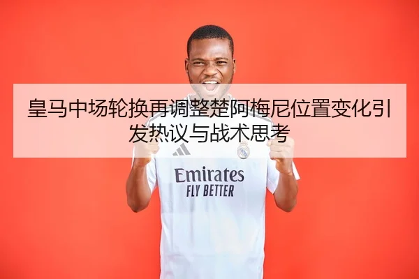 皇马中场轮换再调整楚阿梅尼位置变化引发热议与战术思考 | tianbo.comapp