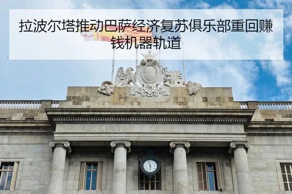 拉波尔塔推动巴萨经济复苏俱乐部重回赚钱机器轨道 | tianbo.comapp